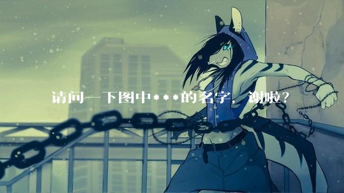 请问一下图中***的名字，谢啦？