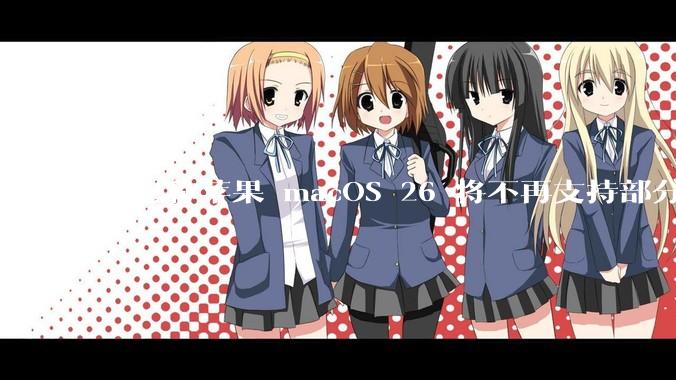 消息称苹果 macOS 26 将不再支持部分旧款英特尔 CPU 机型，这背后原因有哪些？