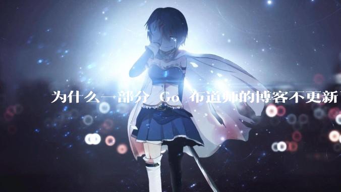 为什么一部分 Go 布道师的博客不更新了？