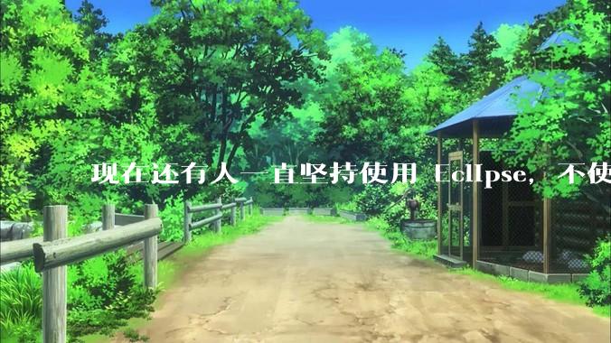 现在还有人一直坚持使用 Eclipse，不使用 IntelliJ IDEA 吗？