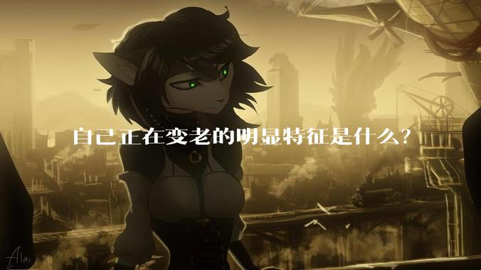 自己正在变老的明显特征是什么？