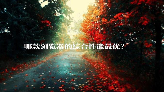 哪款浏览器的综合性能最优？